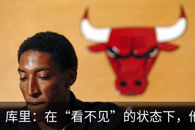 库里：在“看不见”的状态下，他打出了历史