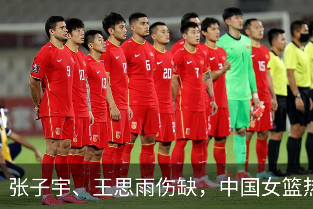 张子宇、王思雨伤缺，中国女篮热身赛不敌尼日利亚队