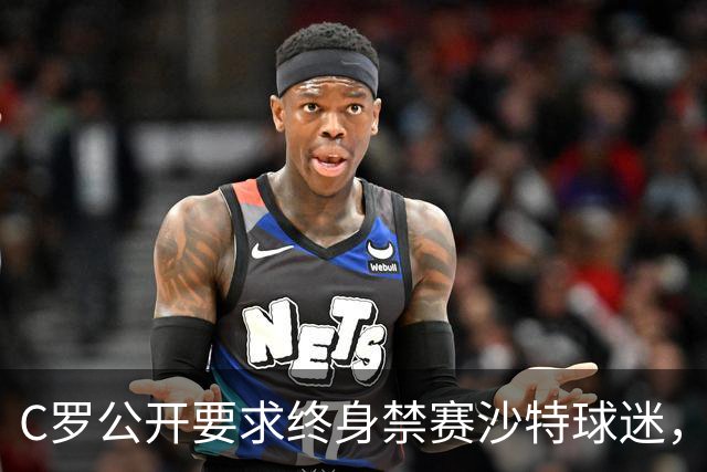 C罗公开要求终身禁赛沙特球迷，直言对方行为已彻底突破底线